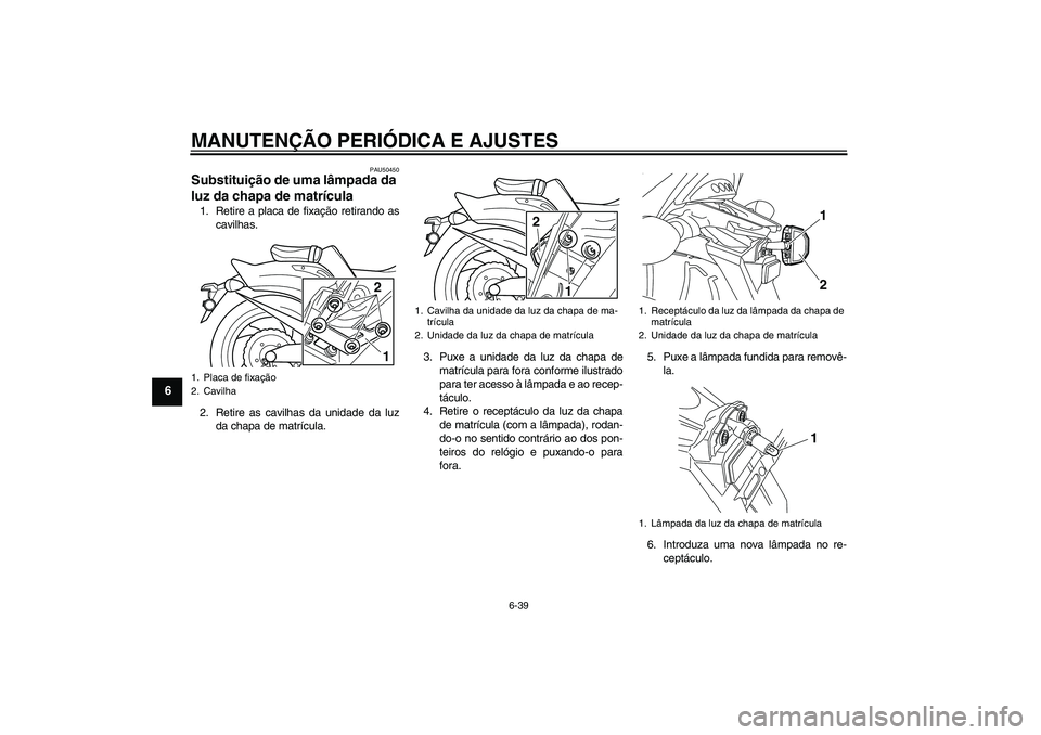 YAMAHA VMAX 2011  Manual de utilização (in Portuguese) MANUTENÇÃO PERIÓDICA E AJUSTES
6-39
6
PAU50450
Substituição de uma lâmpada da 
luz da chapa de matrícula 1. Retire a placa de fixação retirando as
cavilhas.
2. Retire as cavilhas da unidade d