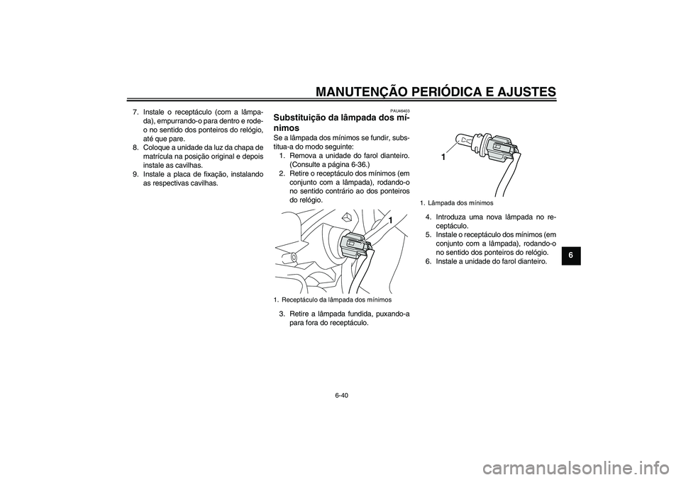 YAMAHA VMAX 2011  Manual de utilização (in Portuguese) MANUTENÇÃO PERIÓDICA E AJUSTES
6-40
6
7. Instale o receptáculo (com a lâmpa-
da), empurrando-o para dentro e rode-
o no sentido dos ponteiros do relógio,
até que pare.
8. Coloque a unidade da l