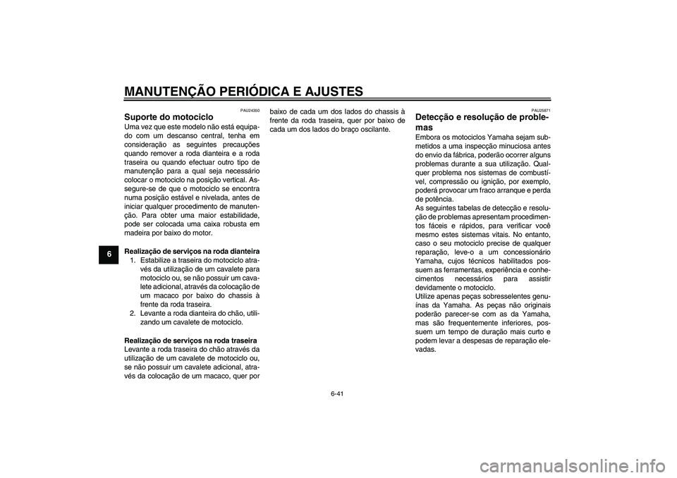 YAMAHA VMAX 2011  Manual de utilização (in Portuguese) MANUTENÇÃO PERIÓDICA E AJUSTES
6-41
6
PAU24350
Suporte do motociclo Uma vez que este modelo não está equipa-
do com um descanso central, tenha em
consideração as seguintes precauções
quando r