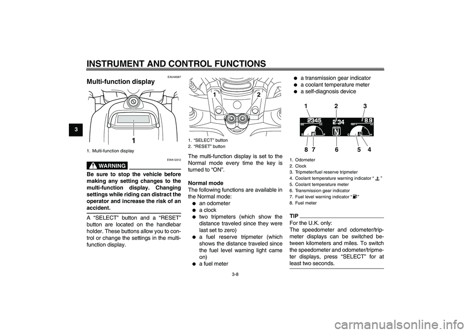 YAMAHA VMAX 2010  Owners Manual INSTRUMENT AND CONTROL FUNCTIONS
3-8
3
EAU46587
Multi-function display 
WARNING
EWA12312
Be sure to stop the vehicle before
making any setting changes to the
multi-function display. Changing
settings 