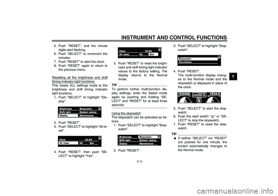 YAMAHA VMAX 2010  Owners Manual INSTRUMENT AND CONTROL FUNCTIONS
3-13
3 5. Push “RESET”, and the minute
digits start flashing.
6. Push “SELECT” to increment the
minutes.
7. Push “RESET” to start the clock.
8. Push “RES