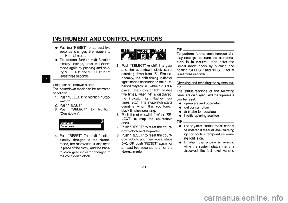 YAMAHA VMAX 2010  Owners Manual INSTRUMENT AND CONTROL FUNCTIONS
3-14
3

Pushing “RESET” for at least two
seconds changes the screen to
the Normal mode.

To perform further multi-function
display settings, enter the Select
mod