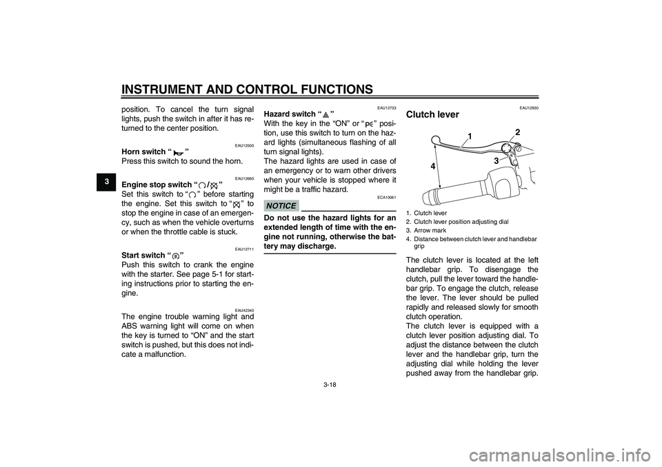 YAMAHA VMAX 2010  Owners Manual INSTRUMENT AND CONTROL FUNCTIONS
3-18
3position. To cancel the turn signal
lights, push the switch in after it has re-
turned to the center position.
EAU12500
Horn switch“” 
Press this switch to s