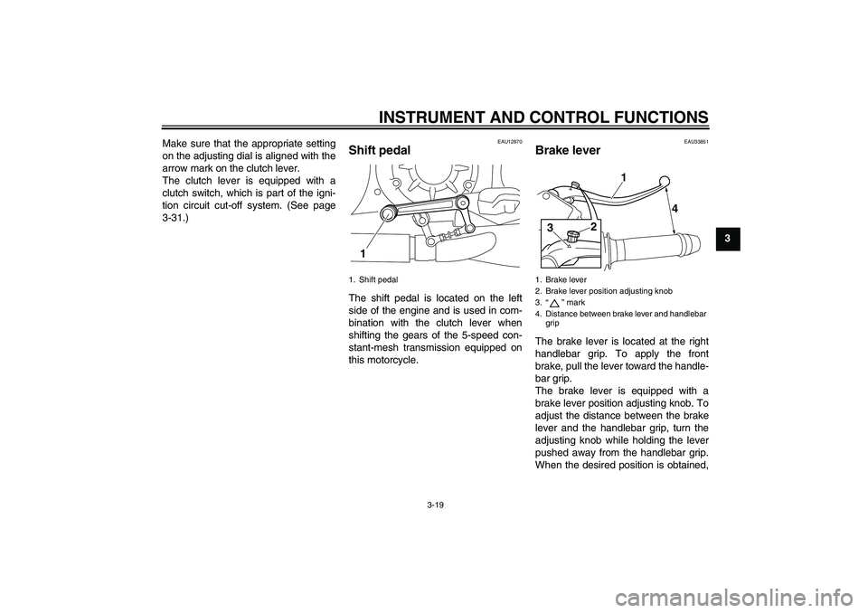 YAMAHA VMAX 2010  Owners Manual INSTRUMENT AND CONTROL FUNCTIONS
3-19
3 Make sure that the appropriate setting
on the adjusting dial is aligned with the
arrow mark on the clutch lever.
The clutch lever is equipped with a
clutch swit