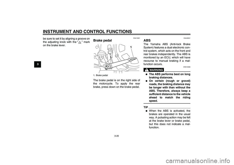 YAMAHA VMAX 2010  Owners Manual INSTRUMENT AND CONTROL FUNCTIONS
3-20
3be sure to set it by aligning a groove on
the adjusting knob with the“” mark
on the brake lever.
EAU12941
Brake pedal The brake pedal is on the right side of