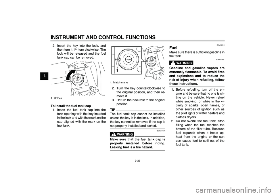 YAMAHA VMAX 2010  Owners Manual INSTRUMENT AND CONTROL FUNCTIONS
3-22
32. Insert the key into the lock, and
then turn it 1/4 turn clockwise. The
lock will be released and the fuel
tank cap can be removed.
To install the fuel tank ca