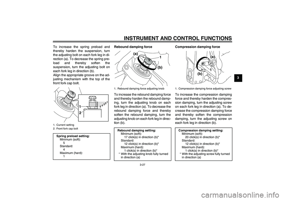 YAMAHA VMAX 2010 Service Manual INSTRUMENT AND CONTROL FUNCTIONS
3-27
3 To increase the spring preload and
thereby harden the suspension, turn
the adjusting bolt on each fork leg in di-
rection (a). To decrease the spring pre-
load 