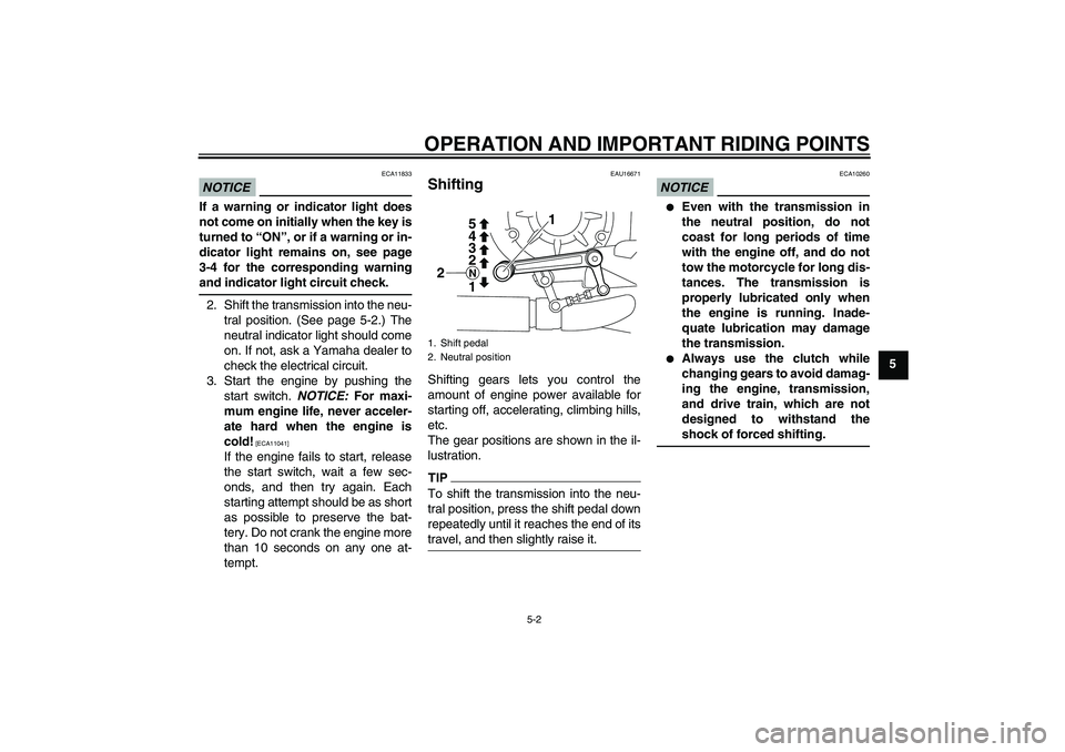 YAMAHA VMAX 2010 Workshop Manual OPERATION AND IMPORTANT RIDING POINTS
5-2
5
NOTICE
ECA11833
If a warning or indicator light does
not come on initially when the key is
turned to “ON”, or if a warning or in-
dicator light remains 