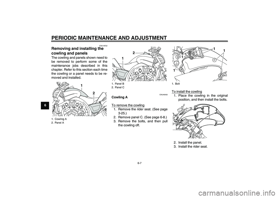 YAMAHA VMAX 2010 Workshop Manual PERIODIC MAINTENANCE AND ADJUSTMENT
6-7
6
EAU18722
Removing and installing the 
cowling and panels The cowling and panels shown need to
be removed to perform some of the
maintenance jobs described in 