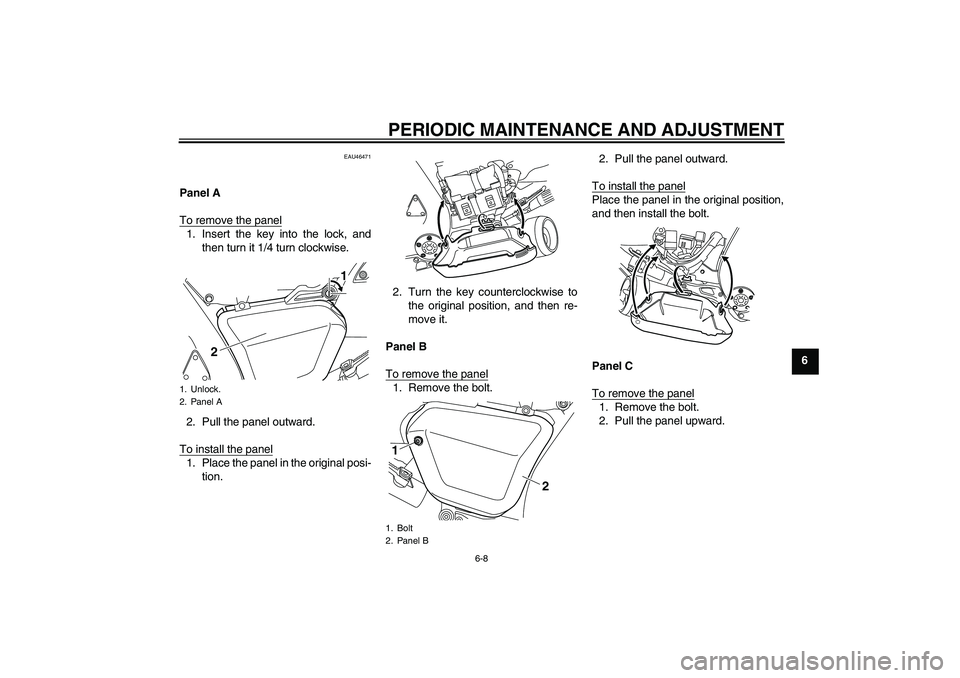 YAMAHA VMAX 2010 Repair Manual PERIODIC MAINTENANCE AND ADJUSTMENT
6-8
6
EAU46471
Panel A
To remove the panel1. Insert the key into the lock, and
then turn it 1/4 turn clockwise.
2. Pull the panel outward.
To install the panel1. Pl