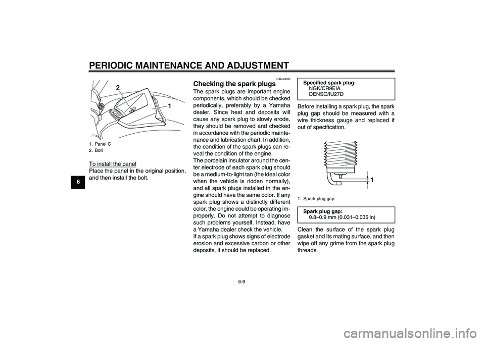 YAMAHA VMAX 2010 Repair Manual PERIODIC MAINTENANCE AND ADJUSTMENT
6-9
6To install the panel
Place the panel in the original position,
and then install the bolt.
EAU46680
Checking the spark plugs The spark plugs are important engin