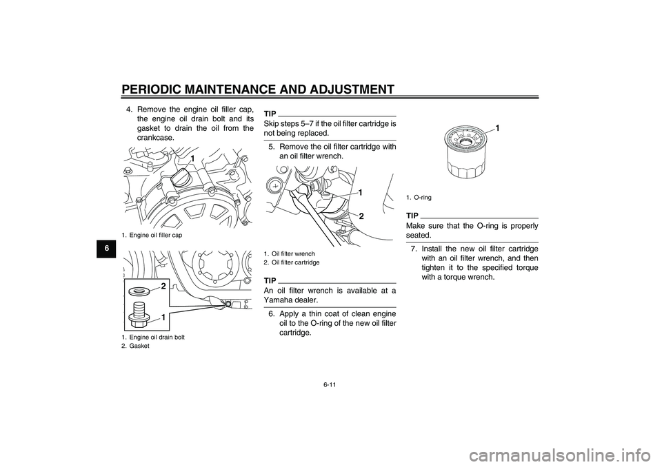YAMAHA VMAX 2010  Owners Manual PERIODIC MAINTENANCE AND ADJUSTMENT
6-11
64. Remove the engine oil filler cap,
the engine oil drain bolt and its
gasket to drain the oil from the
crankcase.
TIPSkip steps 5–7 if the oil filter cartr