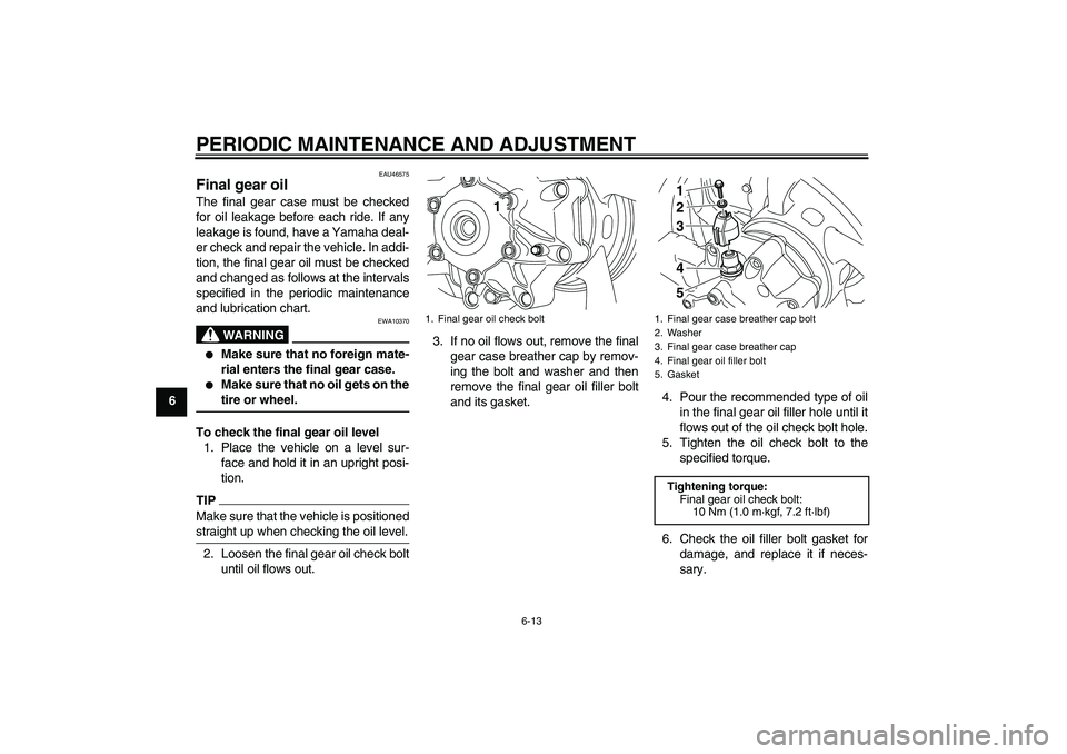 YAMAHA VMAX 2010 Repair Manual PERIODIC MAINTENANCE AND ADJUSTMENT
6-13
6
EAU46575
Final gear oil The final gear case must be checked
for oil leakage before each ride. If any
leakage is found, have a Yamaha deal-
er check and repai