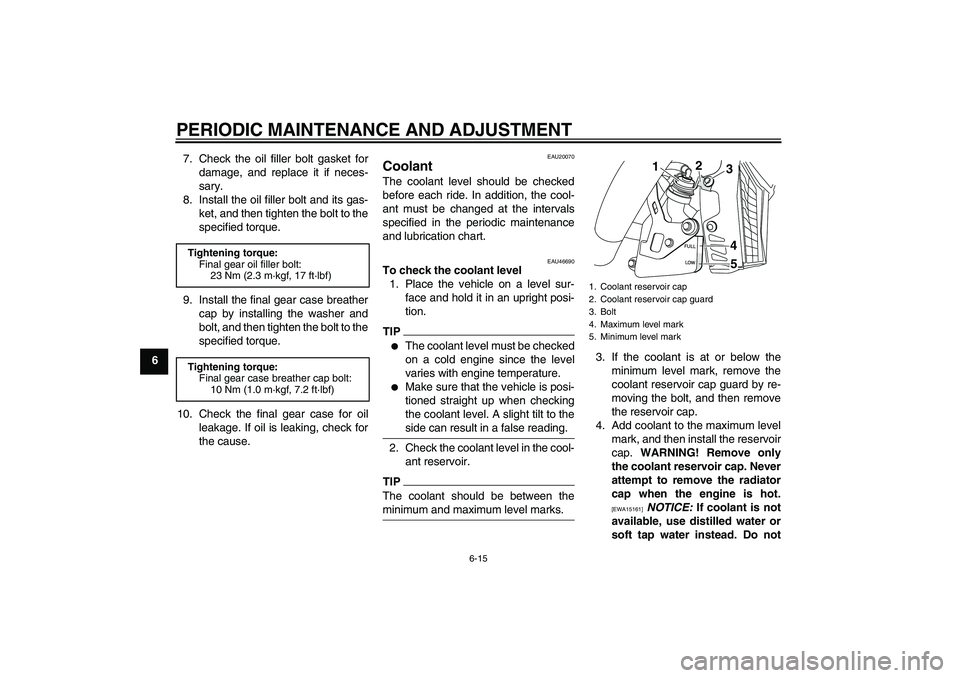 YAMAHA VMAX 2010 Repair Manual PERIODIC MAINTENANCE AND ADJUSTMENT
6-15
67. Check the oil filler bolt gasket for
damage, and replace it if neces-
sary.
8. Install the oil filler bolt and its gas-
ket, and then tighten the bolt to t