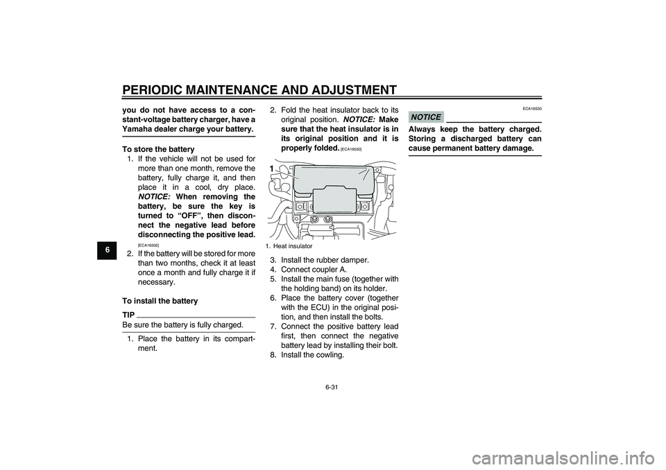 YAMAHA VMAX 2010 Manual Online PERIODIC MAINTENANCE AND ADJUSTMENT
6-31
6you do not have access to a con-
stant-voltage battery charger, have a
Yamaha dealer charge your battery.
To store the battery
1. If the vehicle will not be u