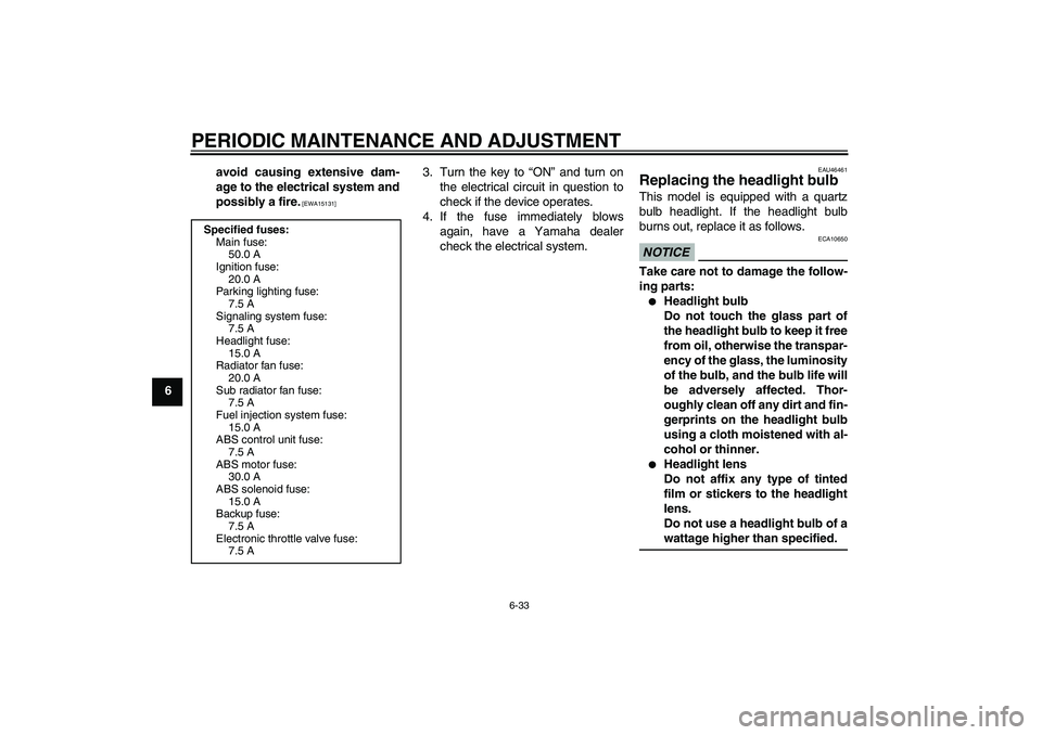 YAMAHA VMAX 2010  Owners Manual PERIODIC MAINTENANCE AND ADJUSTMENT
6-33
6avoid causing extensive dam-
age to the electrical system and
possibly a fire.
 [EWA15131]
3. Turn the key to “ON” and turn on
the electrical circuit in q