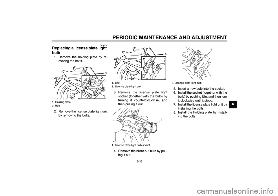 YAMAHA VMAX 2010 Manual Online PERIODIC MAINTENANCE AND ADJUSTMENT
6-36
6
EAU46781
Replacing a license plate light 
bulb 1. Remove the holding plate by re-
moving the bolts.
2. Remove the license plate light unit
by removing the bo