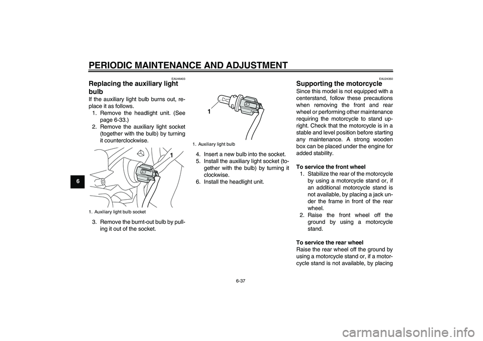 YAMAHA VMAX 2010 Manual Online PERIODIC MAINTENANCE AND ADJUSTMENT
6-37
6
EAU46403
Replacing the auxiliary light 
bulb If the auxiliary light bulb burns out, re-
place it as follows.
1. Remove the headlight unit. (See
page 6-33.)
2