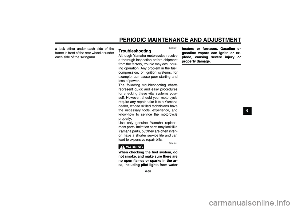 YAMAHA VMAX 2010  Owners Manual PERIODIC MAINTENANCE AND ADJUSTMENT
6-38
6 a jack either under each side of the
frame in front of the rear wheel or under
each side of the swingarm.
EAU25871
Troubleshooting Although Yamaha motorcycle