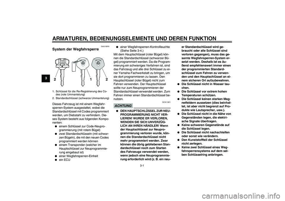YAMAHA VMAX 2010  Betriebsanleitungen (in German) ARMATUREN, BEDIENUNGSELEMENTE UND DEREN FUNKTION
3-1
3
GAU10976
System der Wegfahrsperre Dieses Fahrzeug ist mit einem Wegfahr-
sperren-System ausgestattet, wobei die 
Standardschlüssel mit Codes pro