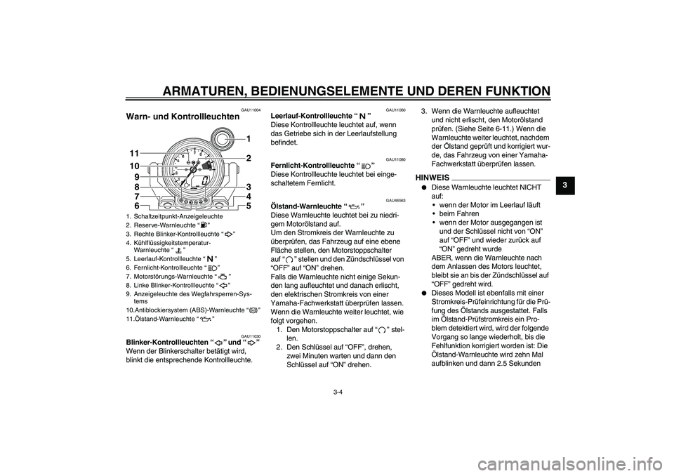 YAMAHA VMAX 2010  Betriebsanleitungen (in German) ARMATUREN, BEDIENUNGSELEMENTE UND DEREN FUNKTION
3-4
3
GAU11004
Warn- und Kontrollleuchten 
GAU11030
Blinker-Kontrollleuchten“” und“” 
Wenn der Blinkerschalter betätigt wird, 
blinkt die ents