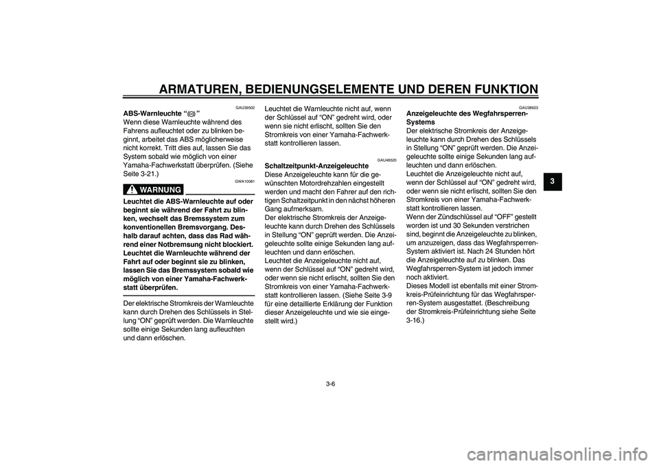 YAMAHA VMAX 2010  Betriebsanleitungen (in German) ARMATUREN, BEDIENUNGSELEMENTE UND DEREN FUNKTION
3-6
3
GAU39502
ABS-Warnleuchte“” 
Wenn diese Warnleuchte während des 
Fahrens aufleuchtet oder zu blinken be-
ginnt, arbeitet das ABS möglicherwe