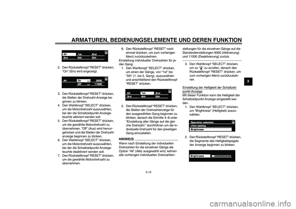YAMAHA VMAX 2010  Betriebsanleitungen (in German) ARMATUREN, BEDIENUNGSELEMENTE UND DEREN FUNKTION
3-12
3
2. Den Rückstellknopf “RESET” drücken; 
“On” (Ein) wird angezeigt.
3. Den Rückstellknopf “RESET” drücken, 
die Stellen der Drehz
