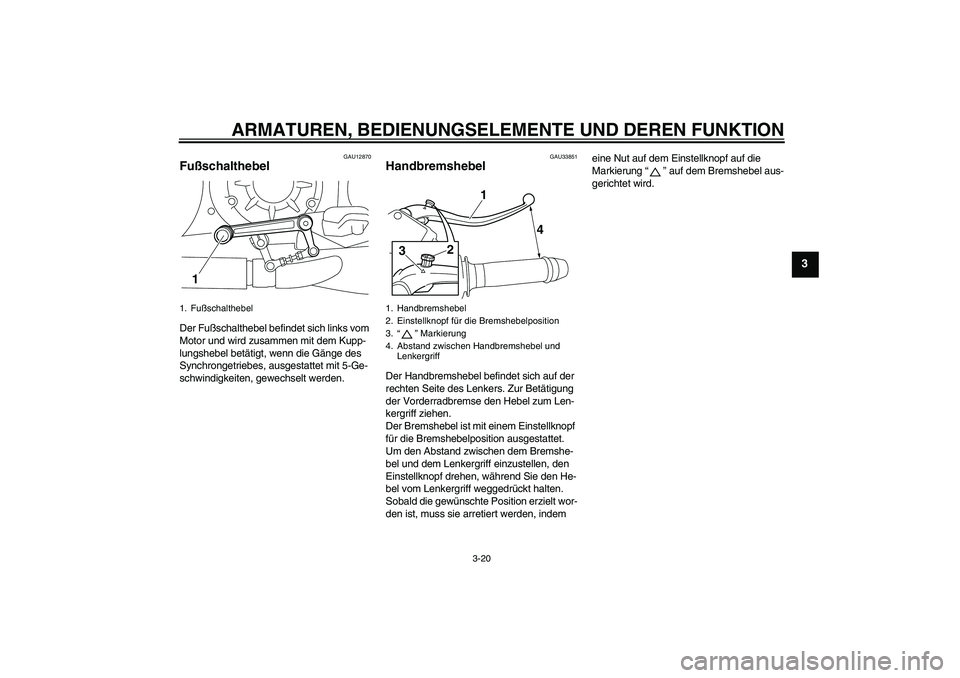 YAMAHA VMAX 2010  Betriebsanleitungen (in German) ARMATUREN, BEDIENUNGSELEMENTE UND DEREN FUNKTION
3-20
3
GAU12870
Fußschalthebel Der Fußschalthebel befindet sich links vom 
Motor und wird zusammen mit dem Kupp-
lungshebel betätigt, wenn die Gäng