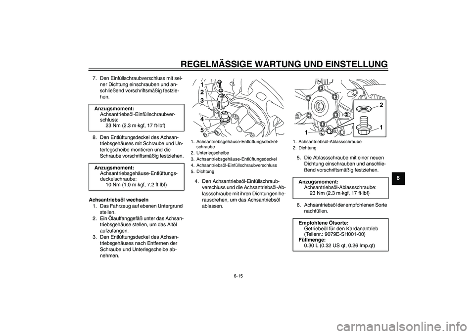YAMAHA VMAX 2010  Betriebsanleitungen (in German) REGELMÄSSIGE WARTUNG UND EINSTELLUNG
6-15
6
7. Den Einfüllschraubverschluss mit sei-
ner Dichtung einschrauben und an-
schließend vorschriftsmäßig festzie-
hen.
8. Den Entlüftungsdeckel des Achs