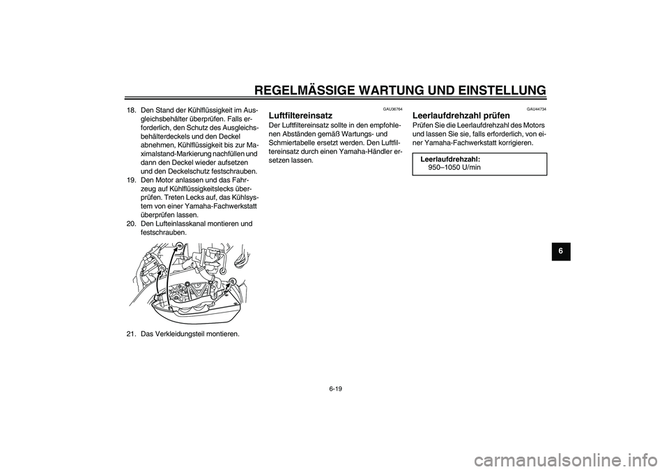 YAMAHA VMAX 2010  Betriebsanleitungen (in German) REGELMÄSSIGE WARTUNG UND EINSTELLUNG
6-19
6
18. Den Stand der Kühlflüssigkeit im Aus-
gleichsbehälter überprüfen. Falls er-
forderlich, den Schutz des Ausgleichs-
behälterdeckels und den Deckel