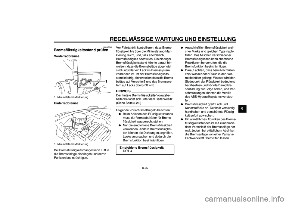 YAMAHA VMAX 2010 Betriebsanleitungen (in German) REGELMÄSSIGE WARTUNG UND EINSTELLUNG
6-25
6
GAU46540
Bremsflüssigkeitsstand prüfen Vorderradbremse
Hinterradbremse
Bei Bremsflüssigkeitsmangel kann Luft in
die Bremsanlage eindringen und deren
F YAMAHA VMAX 2010 Betriebsanleitungen (in German) REGELMÄSSIGE WARTUNG UND EINSTELLUNG
6-25
6
GAU46540
Bremsflüssigkeitsstand prüfen Vorderradbremse
Hinterradbremse
Bei Bremsflüssigkeitsmangel kann Luft in
die Bremsanlage eindringen und deren
F