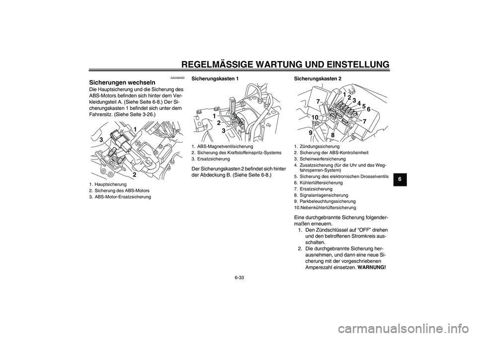 YAMAHA VMAX 2010  Betriebsanleitungen (in German) REGELMÄSSIGE WARTUNG UND EINSTELLUNG
6-33
6
GAU46453
Sicherungen wechseln Die Hauptsicherung und die Sicherung des 
ABS-Motors befinden sich hinter dem Ver-
kleidungsteil A. (Siehe Seite 6-8.) Der Si