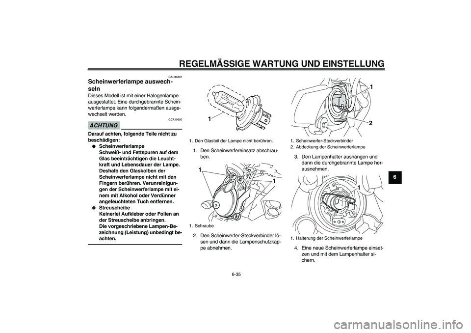 YAMAHA VMAX 2010  Betriebsanleitungen (in German) REGELMÄSSIGE WARTUNG UND EINSTELLUNG
6-35
6
GAU46461
Scheinwerferlampe auswech-
seln Dieses Modell ist mit einer Halogenlampe 
ausgestattet. Eine durchgebrannte Schein-
werferlampe kann folgendermaß