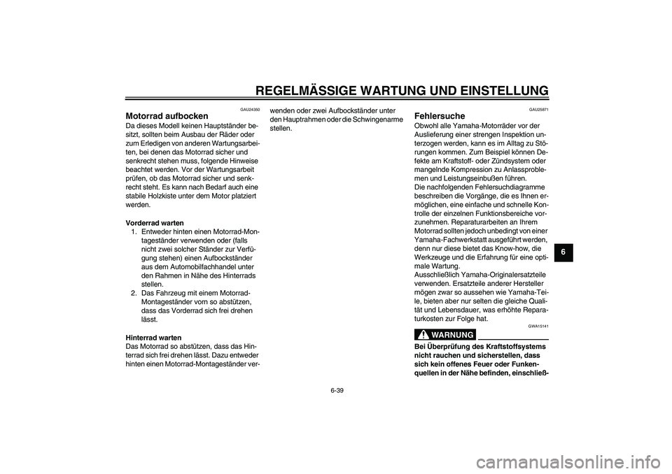 YAMAHA VMAX 2010  Betriebsanleitungen (in German) REGELMÄSSIGE WARTUNG UND EINSTELLUNG
6-39
6
GAU24350
Motorrad aufbocken Da dieses Modell keinen Hauptständer be-
sitzt, sollten beim Ausbau der Räder oder 
zum Erledigen von anderen Wartungsarbei-
