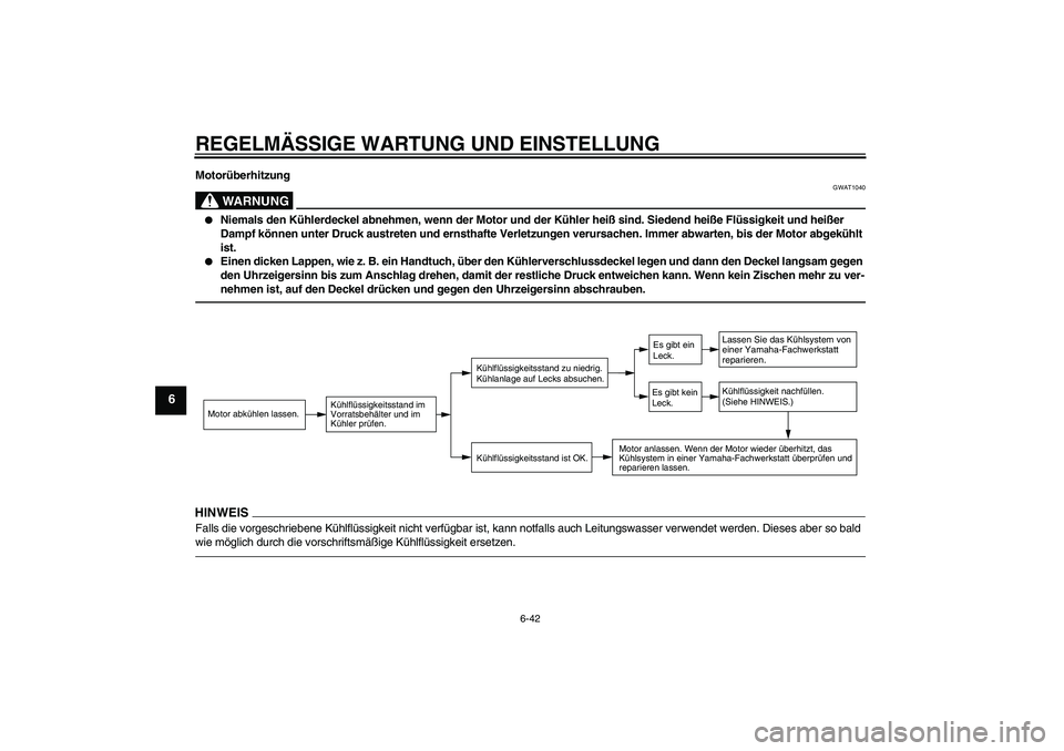 YAMAHA VMAX 2010  Betriebsanleitungen (in German) REGELMÄSSIGE WARTUNG UND EINSTELLUNG
6-42
6
Motorüberhitzung
WARNUNG
GWAT1040

Niemals den Kühlerdeckel abnehmen, wenn der Motor und der Kühler heiß sind. Siedend heiße Flüssigkeit und heißer