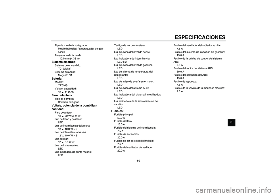 YAMAHA VMAX 2010 Manuale de Empleo (in Spanish) ESPECIFICACIONES
8-3
8
Tipo de muelle/amortiguador:
Muelle helicoidal / amortiguador de gas-
aceite
Trayectoria de la rueda:
110.0 mm (4.33 in)Sistema eléctrico:Sistema de encendido:
TCI (digital)
Si YAMAHA VMAX 2010 Manuale de Empleo (in Spanish) ESPECIFICACIONES
8-3
8
Tipo de muelle/amortiguador:
Muelle helicoidal / amortiguador de gas-
aceite
Trayectoria de la rueda:
110.0 mm (4.33 in)Sistema eléctrico:Sistema de encendido:
TCI (digital)
Si