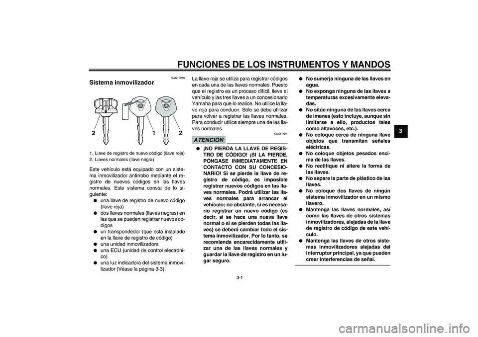 YAMAHA VMAX 2010 Manuale de Empleo (in Spanish) FUNCIONES DE LOS INSTRUMENTOS Y MANDOS
3-1
3
SAU10976
Sistema inmovilizador Este vehículo está equipado con un siste-
ma inmovilizador antirrobo mediante el re-
gistro de nuevos códigos en las llav YAMAHA VMAX 2010 Manuale de Empleo (in Spanish) FUNCIONES DE LOS INSTRUMENTOS Y MANDOS
3-1
3
SAU10976
Sistema inmovilizador Este vehículo está equipado con un siste-
ma inmovilizador antirrobo mediante el re-
gistro de nuevos códigos en las llav
