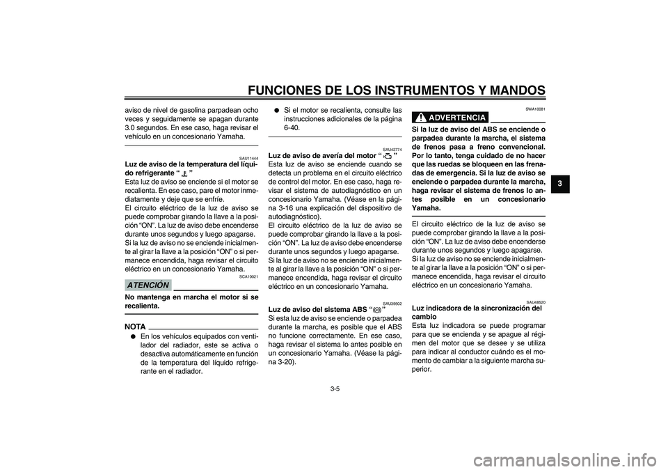 YAMAHA VMAX 2010 Manuale de Empleo (in Spanish) FUNCIONES DE LOS INSTRUMENTOS Y MANDOS
3-5
3
aviso de nivel de gasolina parpadean ocho
veces y seguidamente se apagan durante
3.0 segundos. En ese caso, haga revisar el
vehículo en un concesionario Y YAMAHA VMAX 2010 Manuale de Empleo (in Spanish) FUNCIONES DE LOS INSTRUMENTOS Y MANDOS
3-5
3
aviso de nivel de gasolina parpadean ocho
veces y seguidamente se apagan durante
3.0 segundos. En ese caso, haga revisar el
vehículo en un concesionario Y