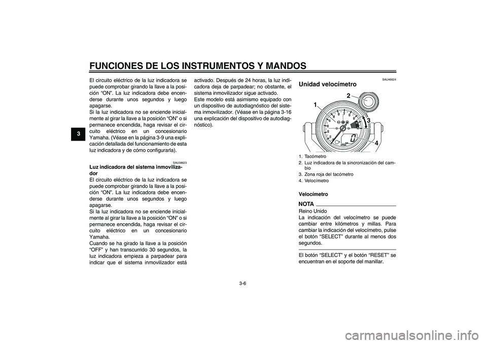 YAMAHA VMAX 2010  Manuale de Empleo (in Spanish) FUNCIONES DE LOS INSTRUMENTOS Y MANDOS
3-6
3
El circuito eléctrico de la luz indicadora se
puede comprobar girando la llave a la posi-
ción “ON”. La luz indicadora debe encen-
derse durante unos