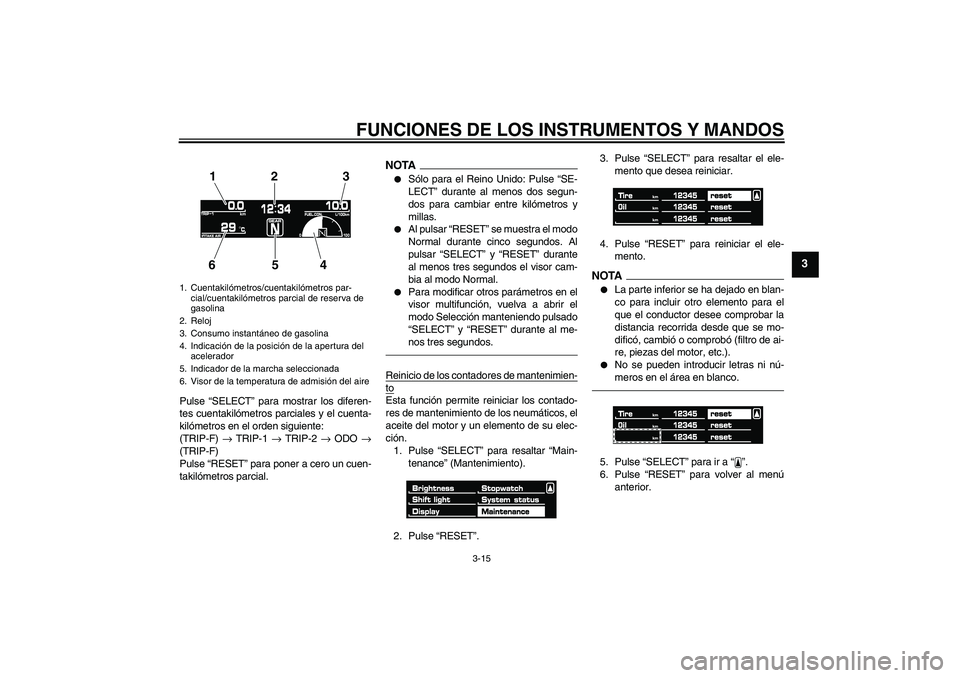 YAMAHA VMAX 2010 Manuale de Empleo (in Spanish) FUNCIONES DE LOS INSTRUMENTOS Y MANDOS
3-15
3
Pulse “SELECT” para mostrar los diferen-
tes cuentakilómetros parciales y el cuenta-
kilómetros en el orden siguiente:
(TRIP-F) → TRIP-1 → TRIP- YAMAHA VMAX 2010 Manuale de Empleo (in Spanish) FUNCIONES DE LOS INSTRUMENTOS Y MANDOS
3-15
3
Pulse “SELECT” para mostrar los diferen-
tes cuentakilómetros parciales y el cuenta-
kilómetros en el orden siguiente:
(TRIP-F) → TRIP-1 → TRIP-
