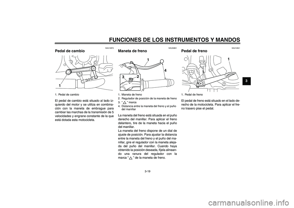 YAMAHA VMAX 2010 Manuale de Empleo (in Spanish) FUNCIONES DE LOS INSTRUMENTOS Y MANDOS
3-19
3
SAU12870
Pedal de cambio El pedal de cambio está situado al lado iz-
quierdo del motor y se utiliza en combina-
ción con la maneta de embrague para
camb YAMAHA VMAX 2010 Manuale de Empleo (in Spanish) FUNCIONES DE LOS INSTRUMENTOS Y MANDOS
3-19
3
SAU12870
Pedal de cambio El pedal de cambio está situado al lado iz-
quierdo del motor y se utiliza en combina-
ción con la maneta de embrague para
camb