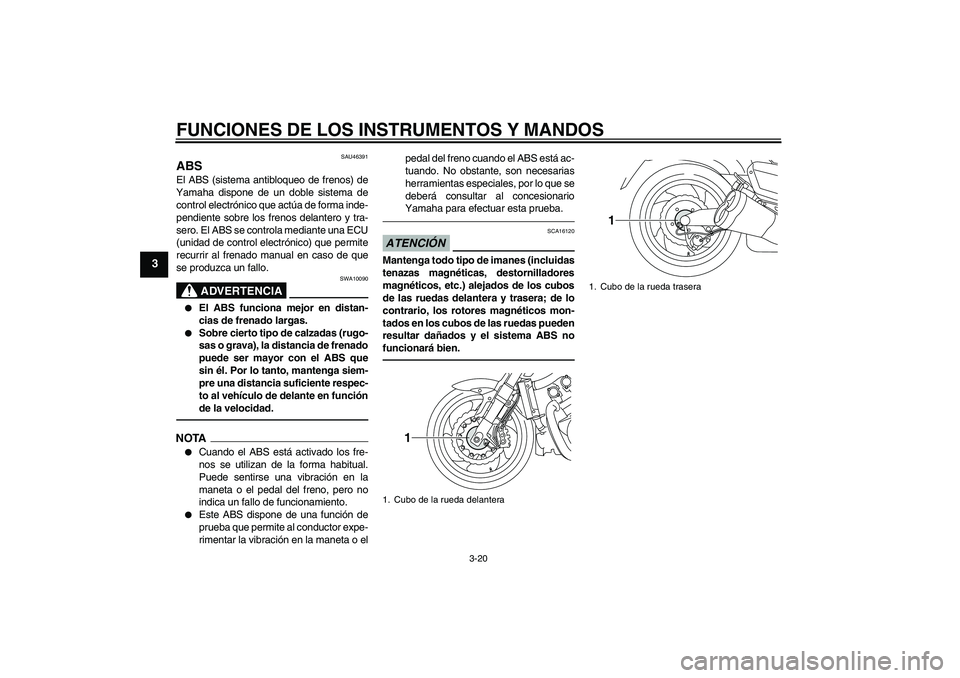 YAMAHA VMAX 2010 Manuale de Empleo (in Spanish) FUNCIONES DE LOS INSTRUMENTOS Y MANDOS
3-20
3
SAU46391
ABS El ABS (sistema antibloqueo de frenos) de
Yamaha dispone de un doble sistema de
control electrónico que actúa de forma inde-
pendiente sobr YAMAHA VMAX 2010 Manuale de Empleo (in Spanish) FUNCIONES DE LOS INSTRUMENTOS Y MANDOS
3-20
3
SAU46391
ABS El ABS (sistema antibloqueo de frenos) de
Yamaha dispone de un doble sistema de
control electrónico que actúa de forma inde-
pendiente sobr