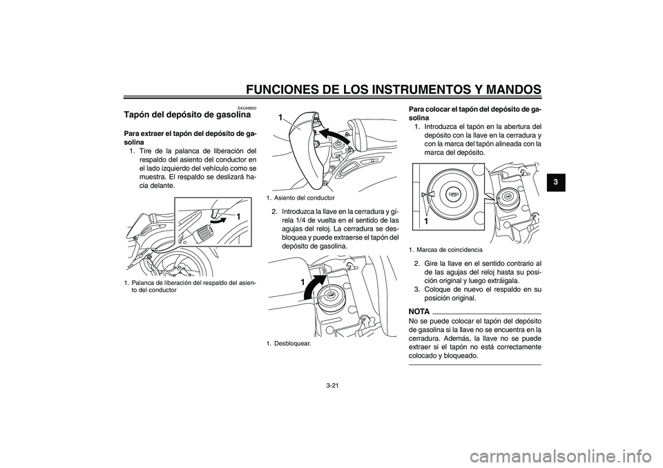YAMAHA VMAX 2010 Manuale de Empleo (in Spanish) FUNCIONES DE LOS INSTRUMENTOS Y MANDOS
3-21
3
SAU46850
Tapón del depósito de gasolina Para extraer el tapón del depósito de ga-
solina
1. Tire de la palanca de liberación del
respaldo del asiento YAMAHA VMAX 2010 Manuale de Empleo (in Spanish) FUNCIONES DE LOS INSTRUMENTOS Y MANDOS
3-21
3
SAU46850
Tapón del depósito de gasolina Para extraer el tapón del depósito de ga-
solina
1. Tire de la palanca de liberación del
respaldo del asiento