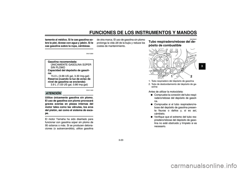 YAMAHA VMAX 2010 Manuale de Empleo (in Spanish) FUNCIONES DE LOS INSTRUMENTOS Y MANDOS
3-23
3
tamente al médico. Si le cae gasolina so-
bre la piel, lávese con agua y jabón. Si le
cae gasolina sobre la ropa, cámbiese.
SAU13390
ATENCIÓN
SCA1140 YAMAHA VMAX 2010 Manuale de Empleo (in Spanish) FUNCIONES DE LOS INSTRUMENTOS Y MANDOS
3-23
3
tamente al médico. Si le cae gasolina so-
bre la piel, lávese con agua y jabón. Si le
cae gasolina sobre la ropa, cámbiese.
SAU13390
ATENCIÓN
SCA1140