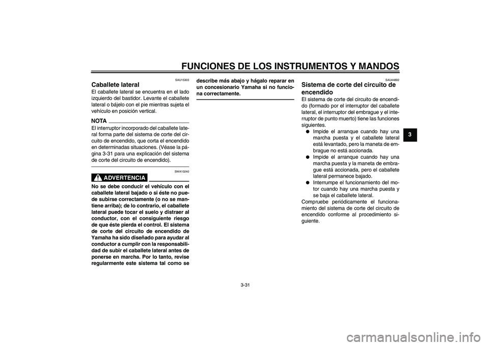 YAMAHA VMAX 2010 Manuale de Empleo (in Spanish) FUNCIONES DE LOS INSTRUMENTOS Y MANDOS
3-31
3
SAU15303
Caballete lateral El caballete lateral se encuentra en el lado
izquierdo del bastidor. Levante el caballete
lateral o bájelo con el pie mientras YAMAHA VMAX 2010 Manuale de Empleo (in Spanish) FUNCIONES DE LOS INSTRUMENTOS Y MANDOS
3-31
3
SAU15303
Caballete lateral El caballete lateral se encuentra en el lado
izquierdo del bastidor. Levante el caballete
lateral o bájelo con el pie mientras