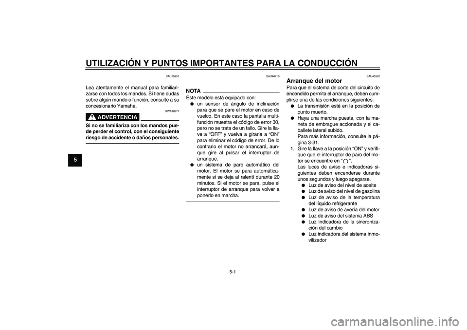 YAMAHA VMAX 2010  Manuale de Empleo (in Spanish) UTILIZACIÓN Y PUNTOS IMPORTANTES PARA LA CONDUCCIÓN
5-1
5
SAU15951
Lea atentamente el manual para familiari-
zarse con todos los mandos. Si tiene dudas
sobre algún mando o función, consulte a su
c