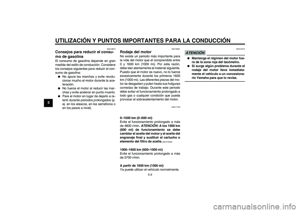 YAMAHA VMAX 2010  Manuale de Empleo (in Spanish) UTILIZACIÓN Y PUNTOS IMPORTANTES PARA LA CONDUCCIÓN
5-3
5
SAU16810
Consejos para reducir el consu-
mo de gasolina El consumo de gasolina depende en gran
medida del estilo de conducción. Considere
l