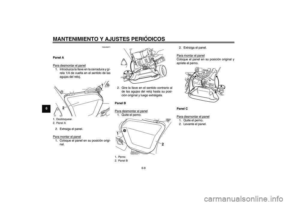 YAMAHA VMAX 2010 Manuale de Empleo (in Spanish) MANTENIMIENTO Y AJUSTES PERIÓDICOS
6-9
6
SAU46471
Panel A
Para desmontar el panel1. Introduzca la llave en la cerradura y gí-
rela 1/4 de vuelta en el sentido de las
agujas del reloj.
2. Extraiga el YAMAHA VMAX 2010 Manuale de Empleo (in Spanish) MANTENIMIENTO Y AJUSTES PERIÓDICOS
6-9
6
SAU46471
Panel A
Para desmontar el panel1. Introduzca la llave en la cerradura y gí-
rela 1/4 de vuelta en el sentido de las
agujas del reloj.
2. Extraiga el