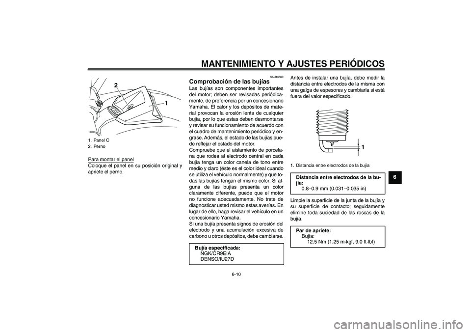 YAMAHA VMAX 2010 Manuale de Empleo (in Spanish) MANTENIMIENTO Y AJUSTES PERIÓDICOS
6-10
6
Para montar el panelColoque el panel en su posición original y
apriete el perno.
SAU46680
Comprobación de las bujías Las bujías son componentes important YAMAHA VMAX 2010 Manuale de Empleo (in Spanish) MANTENIMIENTO Y AJUSTES PERIÓDICOS
6-10
6
Para montar el panelColoque el panel en su posición original y
apriete el perno.
SAU46680
Comprobación de las bujías Las bujías son componentes important