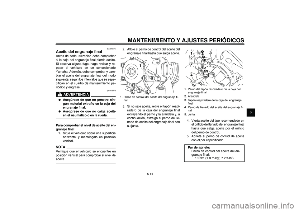 YAMAHA VMAX 2010 Manuale de Empleo (in Spanish) MANTENIMIENTO Y AJUSTES PERIÓDICOS
6-14
6
SAU46575
Aceite del engranaje final Antes de cada utilización debe comprobar
si la caja del engranaje final pierde aceite.
Si observa alguna fuga, haga revi YAMAHA VMAX 2010 Manuale de Empleo (in Spanish) MANTENIMIENTO Y AJUSTES PERIÓDICOS
6-14
6
SAU46575
Aceite del engranaje final Antes de cada utilización debe comprobar
si la caja del engranaje final pierde aceite.
Si observa alguna fuga, haga revi